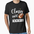 Classy Until Kickoff T-Shirt - Casual Everyday Wear Men Women - T-Shirt, Sweatshirt, Hoodie