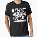 If Im Not Watching Football Im T-Shirt - Fun Novelty Design for Adults - T-Shirt, Sweatshirt, Hoodie