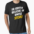Ya Gotta Believe Uncle Steve Gift T-Shirt - Casual Everyday Wear Unisex - T-Shirt, Sweatshirt, Hoodie