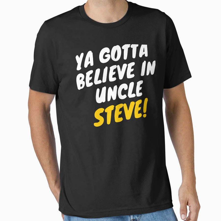 Ya Gotta Believe Uncle Steve Gift T-Shirt - Casual Everyday Wear Unisex - T-Shirt, Sweatshirt, Hoodie