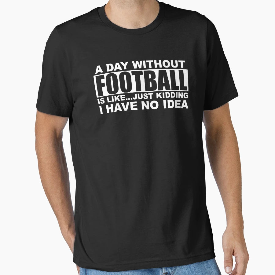 Day Without Football Is Like Just T-Shirt - Novelty Apparel Men Women - T-Shirt, Sweatshirt, Hoodie