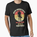 Football Never Underestimate Old T-Shirt - Trendy Graphic Men Women - T-Shirt, Sweatshirt, Hoodie