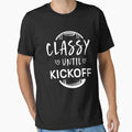Classy Until Kickoff T-Shirt - Fun Novelty Design Unisex - T-Shirt, Sweatshirt, Hoodie