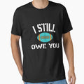 I Still Owe You T-Shirt - Graphic Print Unisex - T-Shirt, Sweatshirt, Hoodie