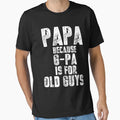 Papa Because G Pa Is Old Guys T-Shirt - Fun Novelty Design Men Women - T-Shirt, Sweatshirt, Hoodie