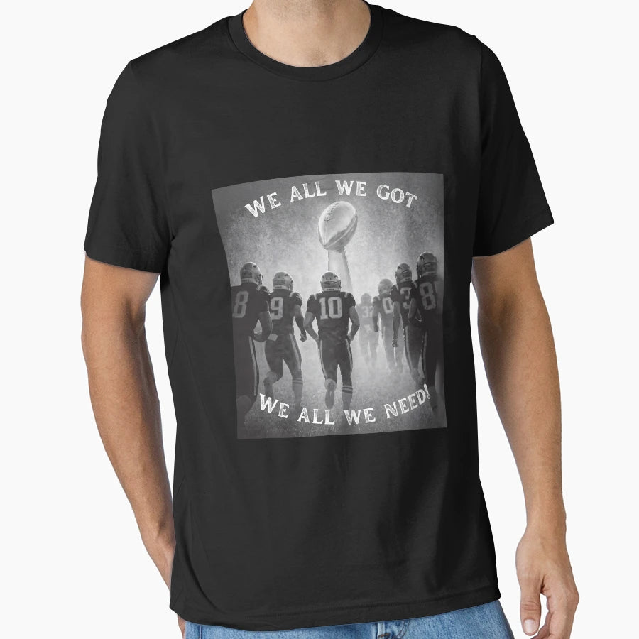 We All We Got We All We Need Football T-Shirt - Graphic Print Men Women - T-Shirt, Sweatshirt, Hoodie