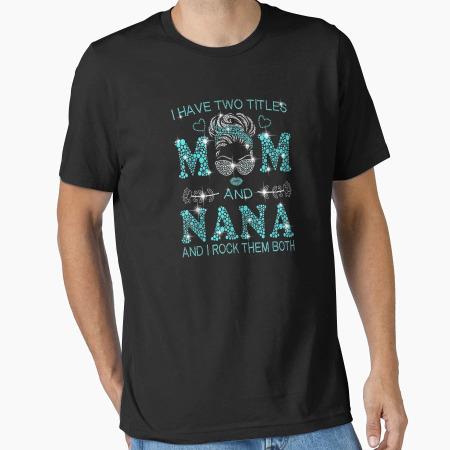 I Have Two Titles Mom And Nana T-Shirt - Casual Everyday Wear for Adults - T-Shirt, Sweatshirt, Hoodie