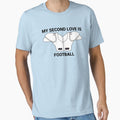 My Second Love Is Football T-Shirt - Casual Everyday Wear Unisex - T-Shirt, Sweatshirt, Hoodie