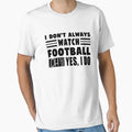 I Dont Always Watch Football Oh Wait T-Shirt - Novelty Apparel Men Women - T-Shirt, Sweatshirt, Hoodie