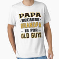 Papa Because Grandpa Is Old Guys T-Shirt - Unique Graphic Men Women - T-Shirt, Sweatshirt, Hoodie