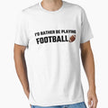 Id Rather Be Playing Football T-Shirt - Fun Novelty Design Unisex - T-Shirt, Sweatshirt, Hoodie