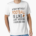 Day Without Football Is Like Just T-Shirt - Streetwear Style for Adults - T-Shirt, Sweatshirt, Hoodie