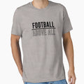 Football Above All T-Shirt - Custom Art Print Unisex - T-Shirt, Sweatshirt, Hoodie