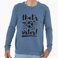Thats My Sister Soccer Soccer Brother Sweatshirt - Custom Art Print Unisex - T-Shirt, Sweatshirt, Hoodie