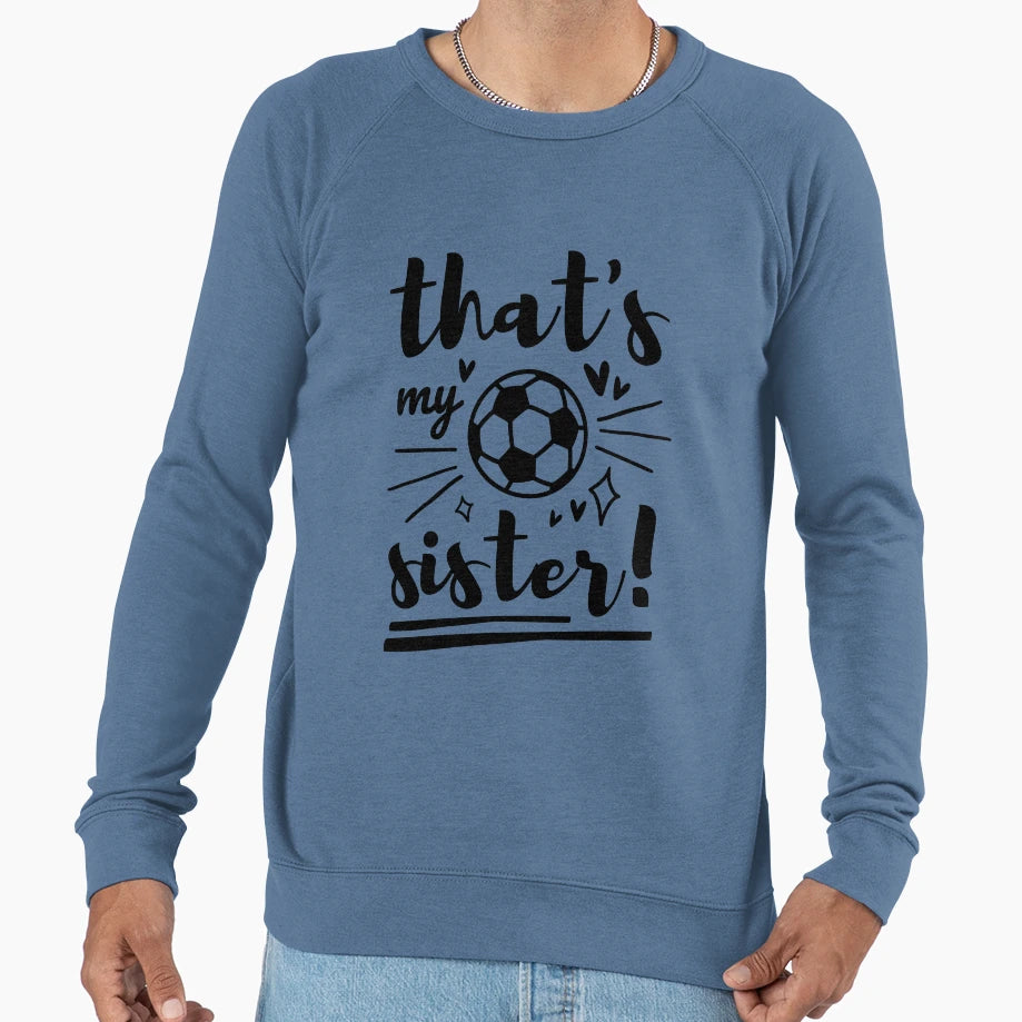 Thats My Sister Soccer Soccer Brother Sweatshirt - Custom Art Print Unisex - T-Shirt, Sweatshirt, Hoodie