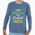 I Cant Keep Calm Im Football Mom Funny Sweatshirt - Unique Graphic Unisex - T-Shirt, Sweatshirt, Hoodie