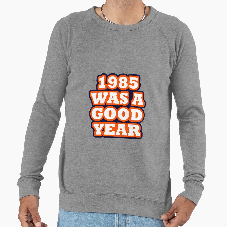 Chicago Bears 1985 Was Good Year Sweatshirt - Graphic Print Unisex - T-Shirt, Sweatshirt, Hoodie