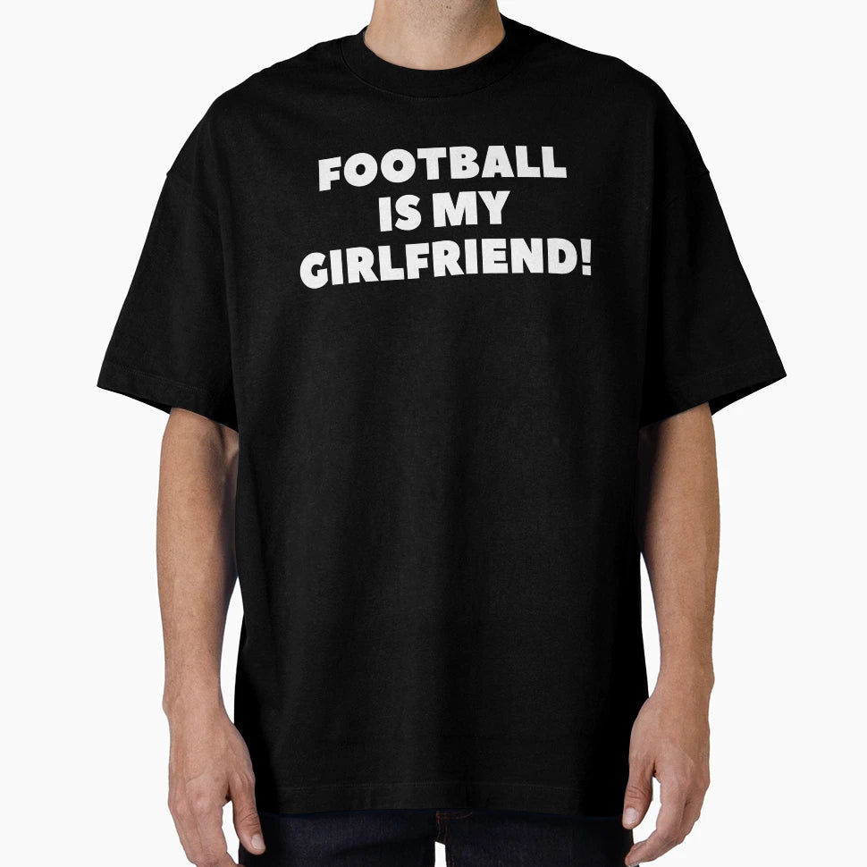 Football Is My Girlfriend Football T-Shirt - Streetwear Style Men Women - T-Shirt, Sweatshirt, Hoodie