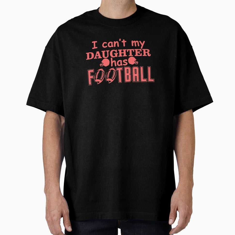 I Cant My Daughter Has Football T-Shirt - Casual Everyday Wear for Adults - T-Shirt, Sweatshirt, Hoodie