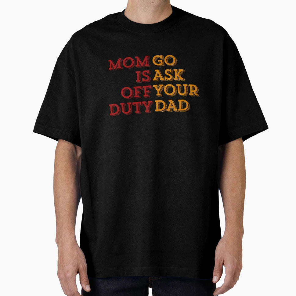 Mom Is Off Duty Go Ask Your Dad T-Shirt - Graphic Print for Adults - T-Shirt, Sweatshirt, Hoodie