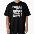 Football Is Answer Who Cares What Question T-Shirt - Trendy Graphic Unisex - T-Shirt, Sweatshirt, Hoodie
