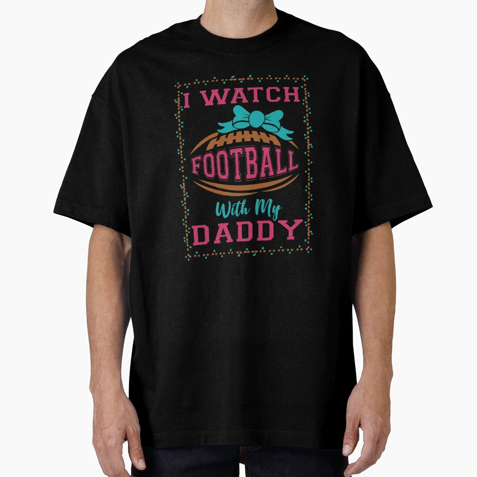 I Watch Football My Daddy T-Shirt - Novelty Apparel for Adults - T-Shirt, Sweatshirt, Hoodie