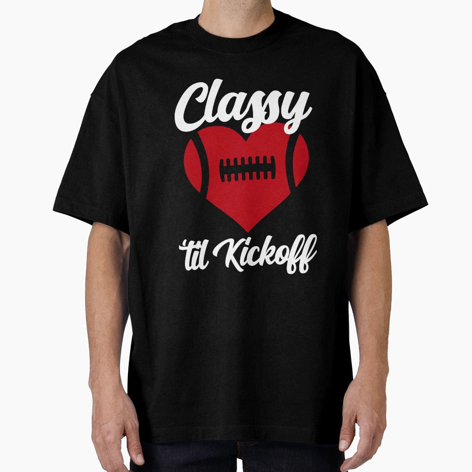 Classy Until Kickoff Funny Football Fan T-Shirt - Unique Graphic Unisex - T-Shirt, Sweatshirt, Hoodie