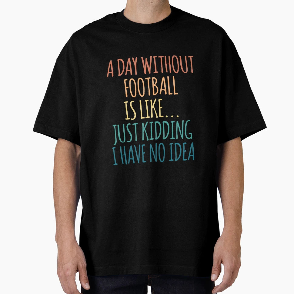 Day Without Football Is Like Just T-Shirt - Aesthetic Graphic Unisex - T-Shirt, Sweatshirt, Hoodie