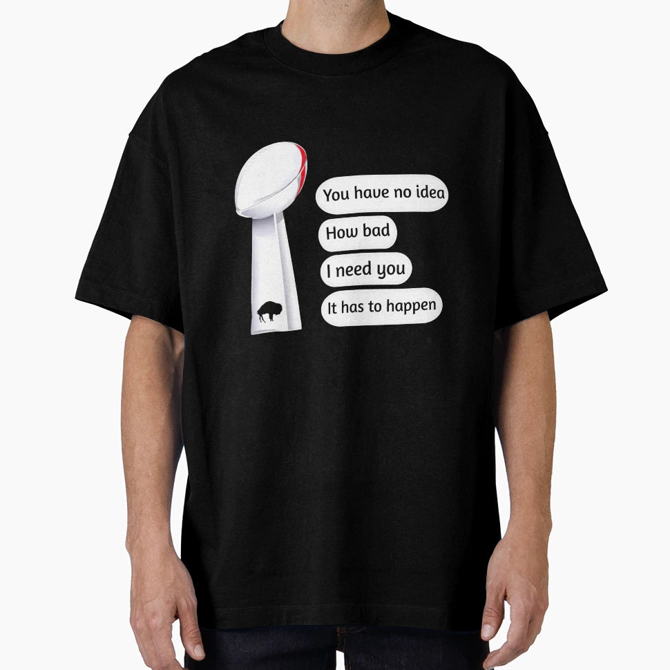 You Have No How Bad I Need You It Has T-Shirt - Fun Novelty Design Unisex - T-Shirt, Sweatshirt, Hoodie