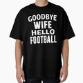 Goodbye Wife Hello Football T-Shirt - Streetwear Style Men Women - T-Shirt, Sweatshirt, Hoodie