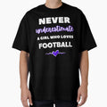 Never Underestimate Who Loves Football T-Shirt - Graphic Print Unisex - T-Shirt, Sweatshirt, Hoodie