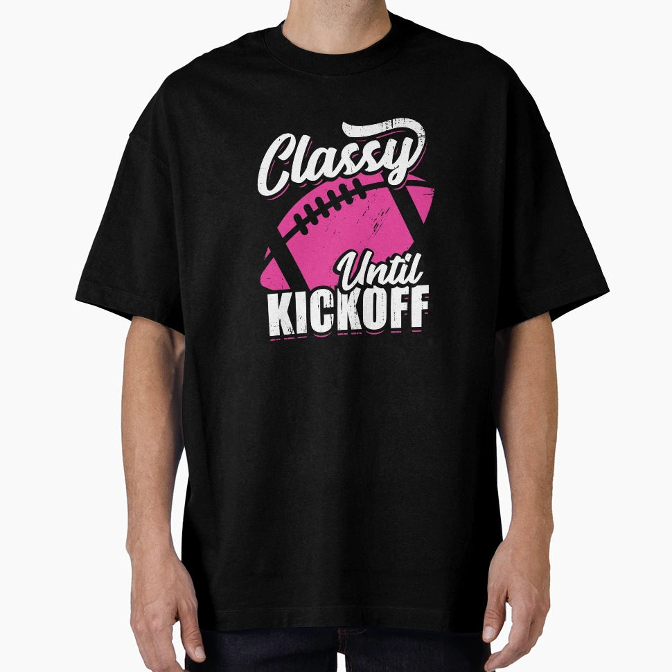 Classy Until Kickoff American Football Gift T-Shirt - Unique Graphic Unisex - T-Shirt, Sweatshirt, Hoodie