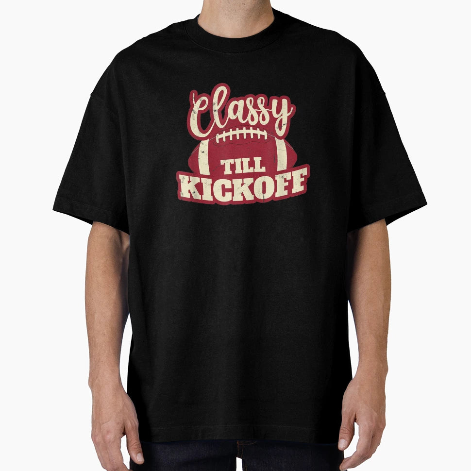 Football Gift Classy Till Kickoff T-Shirt - Casual Everyday Wear Men Women - T-Shirt, Sweatshirt, Hoodie