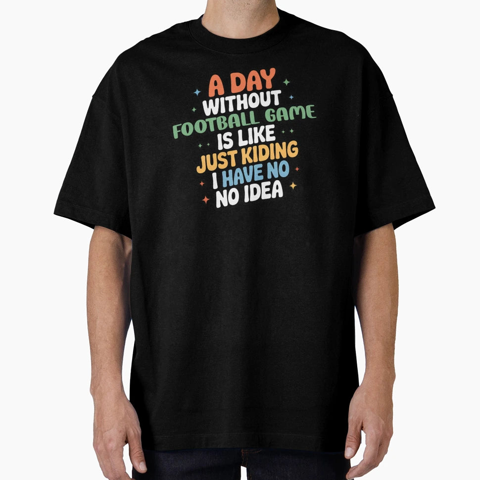 Day Without Football Game Is Like Just T-Shirt - Fun Novelty Design Unisex - T-Shirt, Sweatshirt, Hoodie