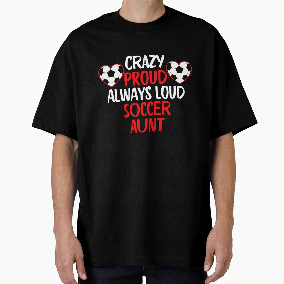 Crazy Proud Always Loud Soccer Aunt T-Shirt - Fun Novelty Design Unisex - T-Shirt, Sweatshirt, Hoodie