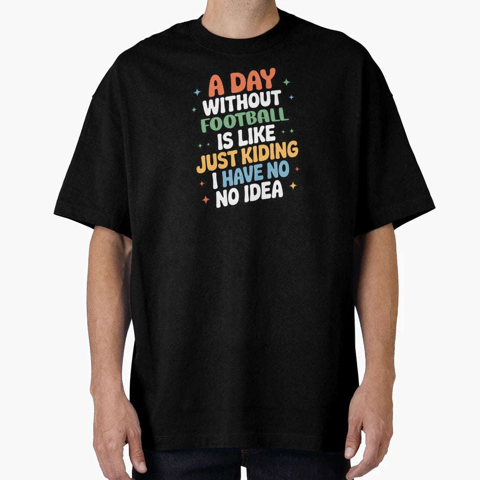 Day Without Football Is Like Just T-Shirt - Unique Graphic Men Women - T-Shirt, Sweatshirt, Hoodie