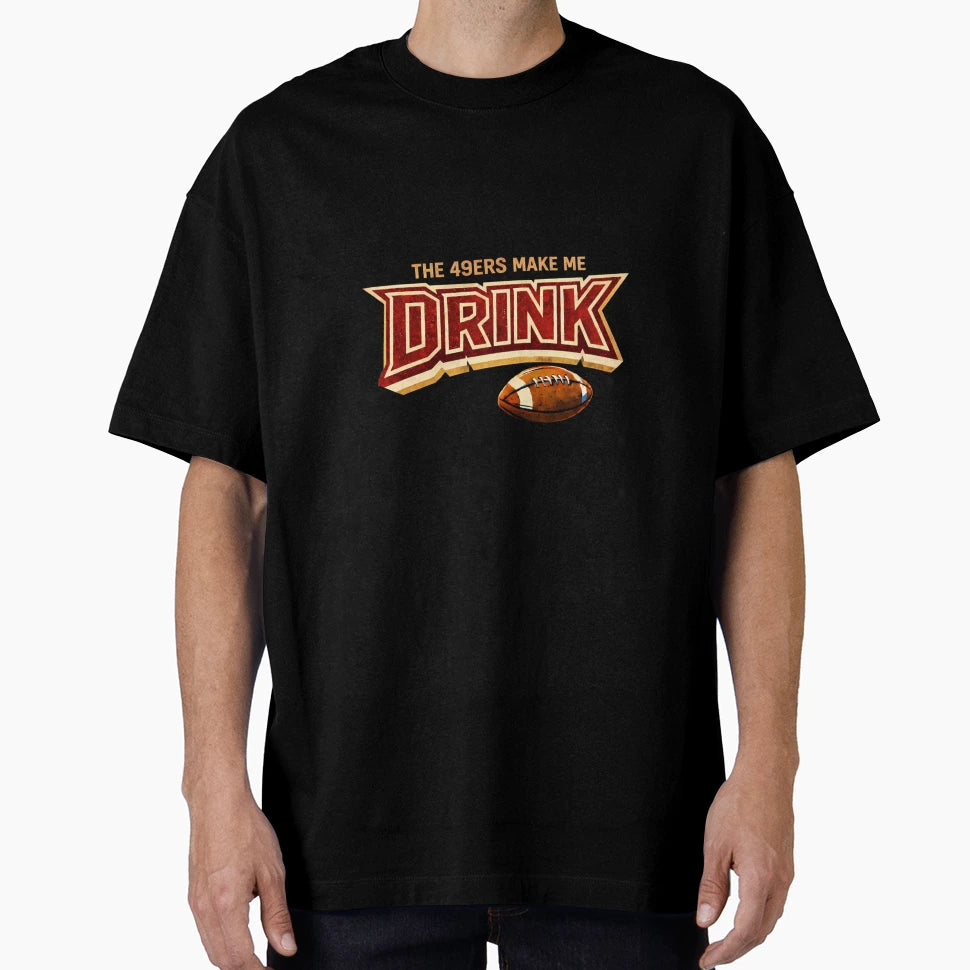 49Ers Make Me Drink T-Shirt - Streetwear Style Men Women - T-Shirt, Sweatshirt, Hoodie