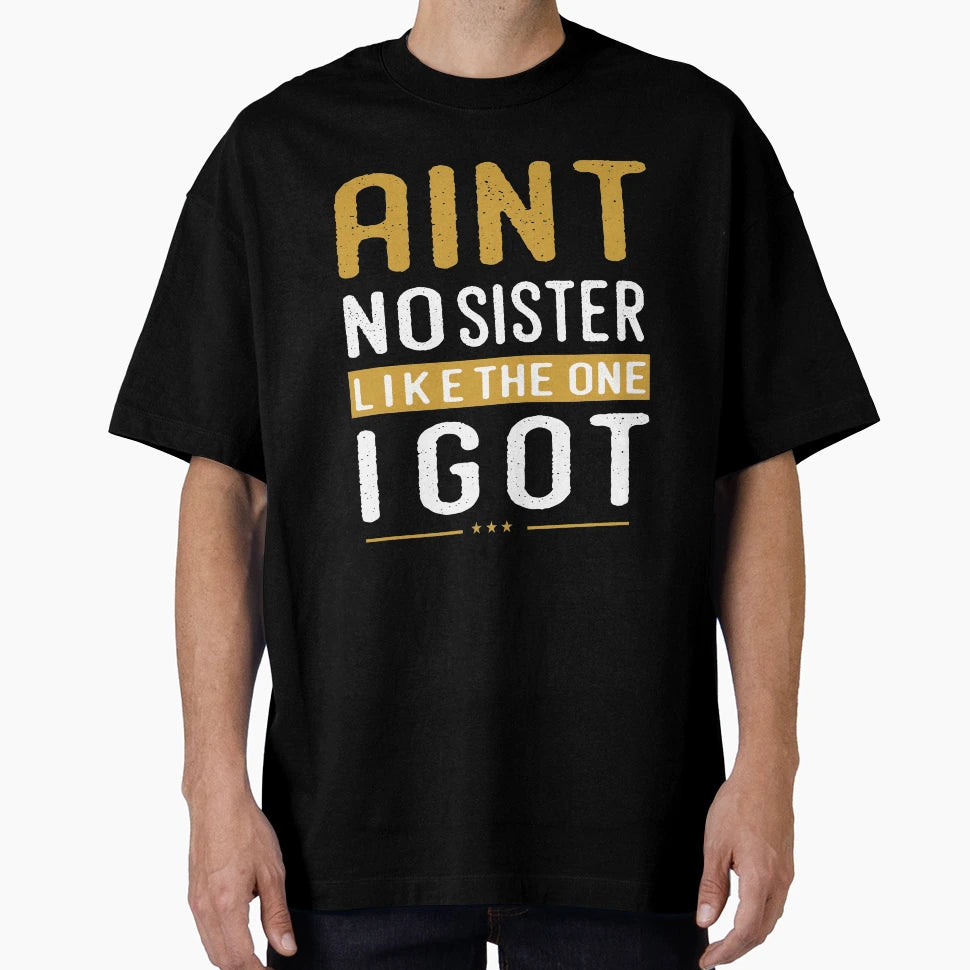 Aint No Sister Like One I Got Gift T-Shirt - Custom Art Print for Adults - T-Shirt, Sweatshirt, Hoodie