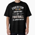 Education Is Important But Football Is T-Shirt - Graphic Print Unisex - T-Shirt, Sweatshirt, Hoodie