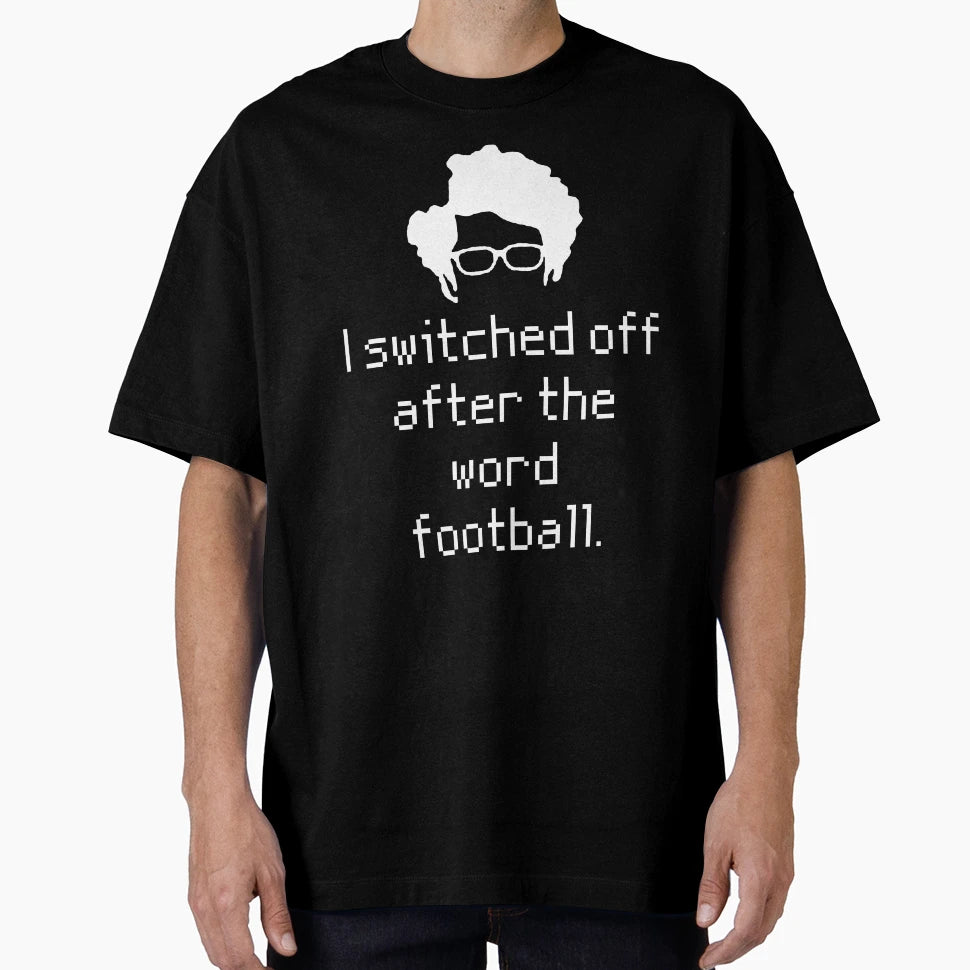 I Switched Off After Word Football It T-Shirt - Novelty Apparel Unisex - T-Shirt, Sweatshirt, Hoodie