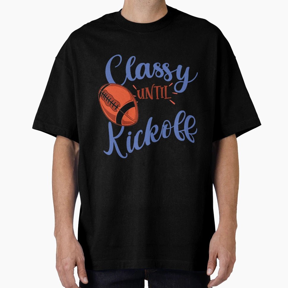 Classy Until Kickoff Funny T-Shirt - Casual Everyday Wear Men Women - T-Shirt, Sweatshirt, Hoodie