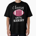 Classy Until Kickoff Iii T-Shirt - Trendy Graphic Unisex - T-Shirt, Sweatshirt, Hoodie