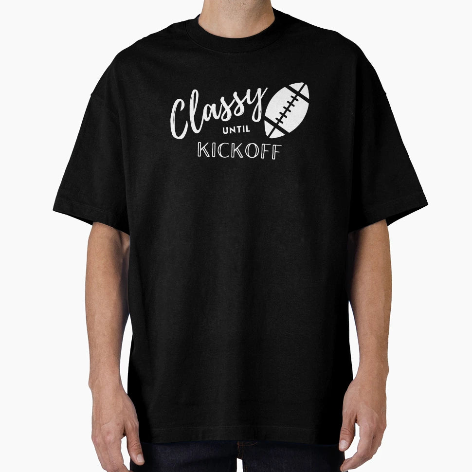 Classy Until Kickoff Football Funny T-Shirt - Streetwear Style Men Women - T-Shirt, Sweatshirt, Hoodie