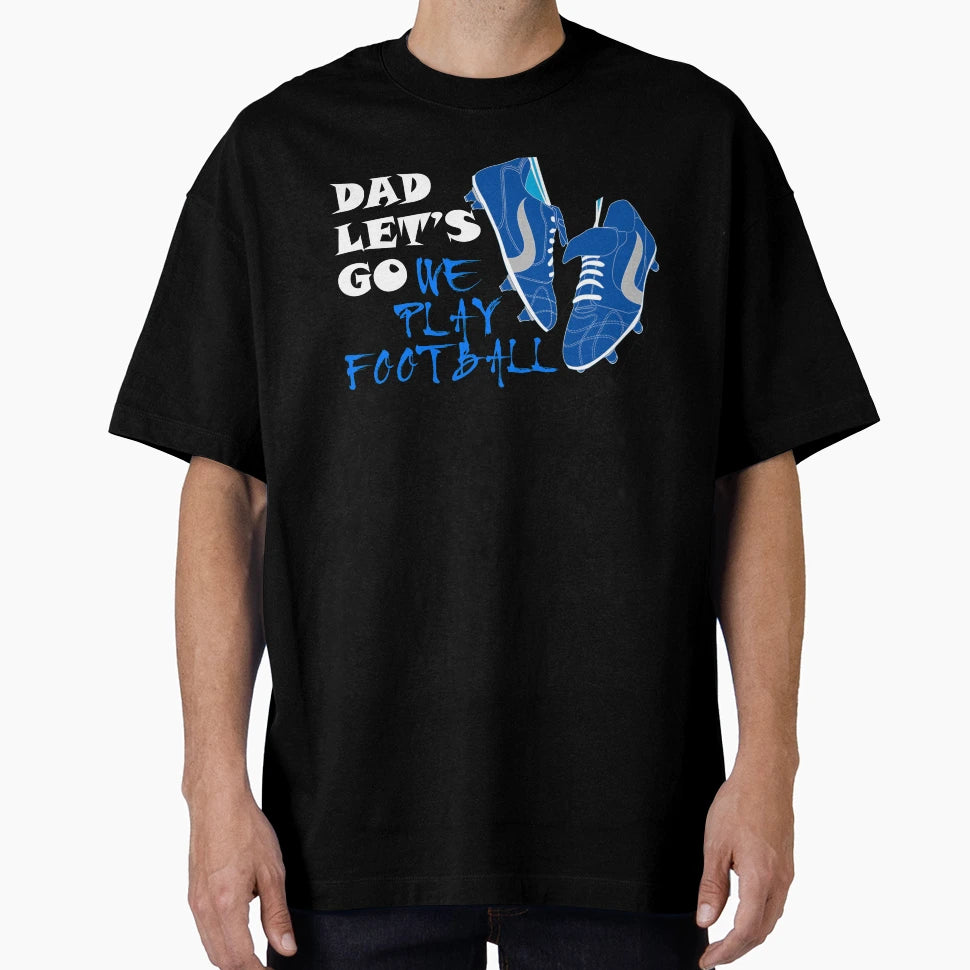 Dad Lets Go We Play Football Fathers T-Shirt - Fun Novelty Design Unisex - T-Shirt, Sweatshirt, Hoodie