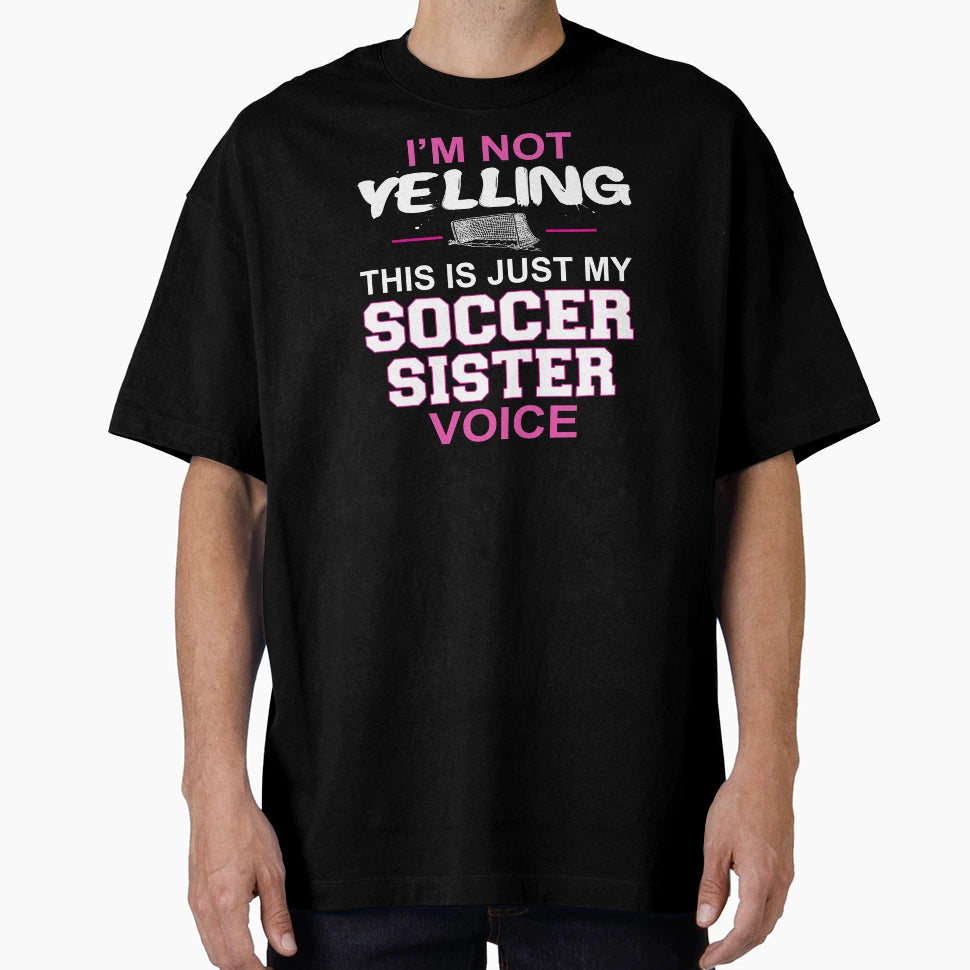 Im Not Yelling This Is Just My Soccer T-Shirt - Custom Art Print Men Women - T-Shirt, Sweatshirt, Hoodie