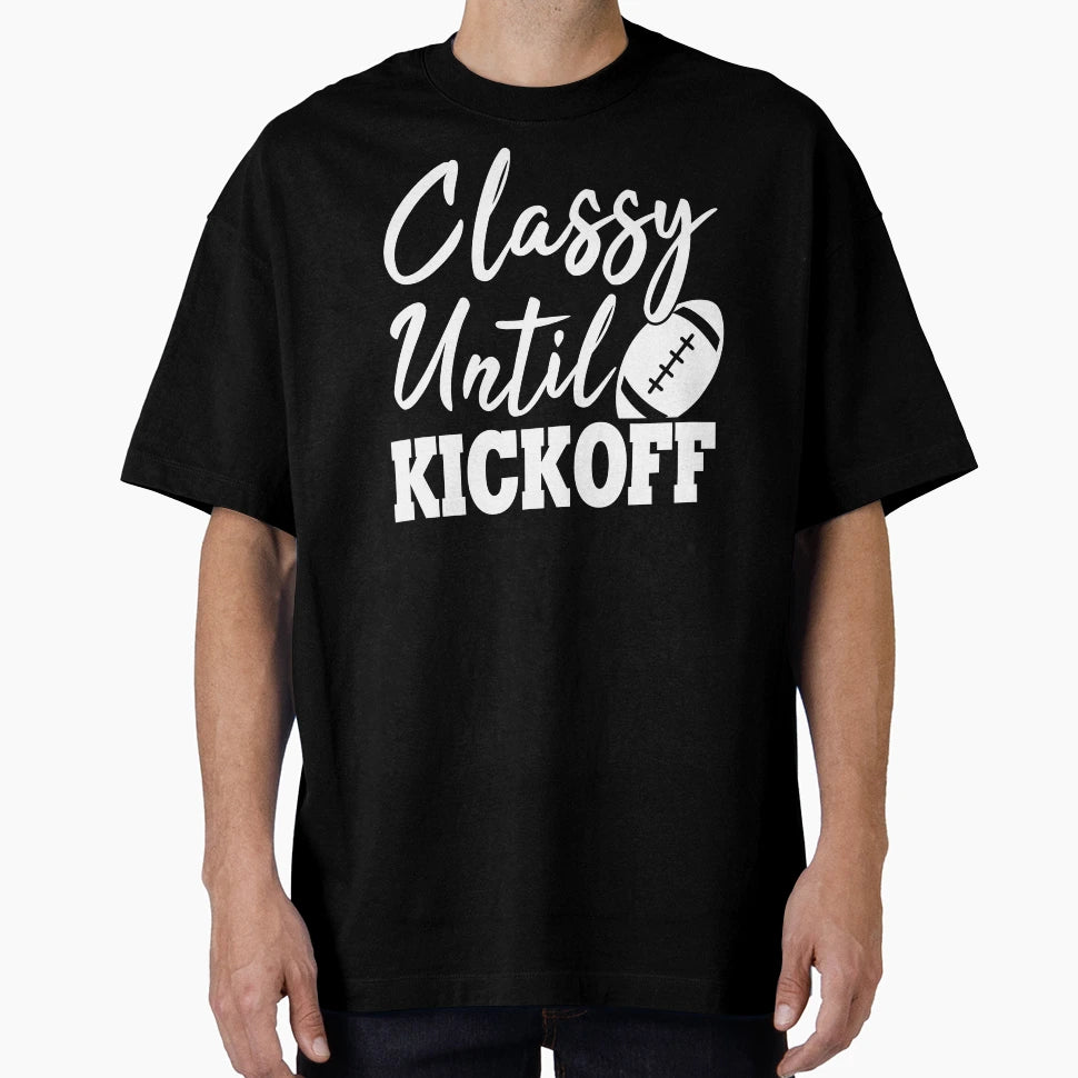 Classy Until Kickoff T-Shirt - Streetwear Style Unisex - T-Shirt, Sweatshirt, Hoodie