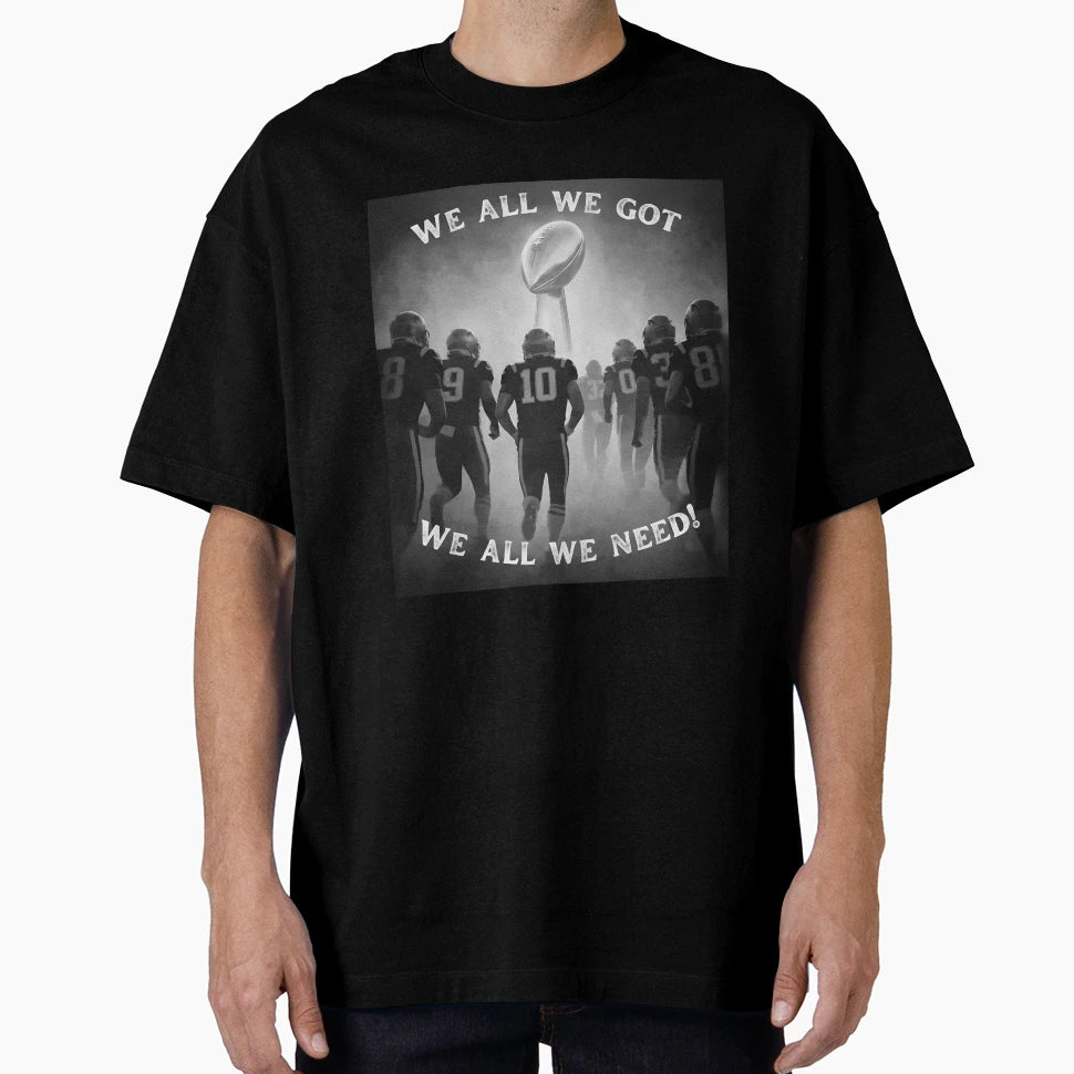 We All We Got We All We Need Football T-Shirt - Fun Novelty Design Unisex - T-Shirt, Sweatshirt, Hoodie