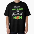 I Cant Keep Calm Im Football Mom T-Shirt - Novelty Apparel for Adults - T-Shirt, Sweatshirt, Hoodie
