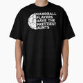 Funny Handball Players Have T-Shirt - Casual Everyday Wear Men Women - T-Shirt, Sweatshirt, Hoodie