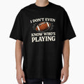 I Do Not Even Know Who Is Playing T-Shirt - Custom Art Print Men Women - T-Shirt, Sweatshirt, Hoodie